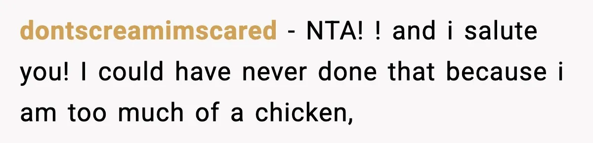 dontscreamimscared − NTA! ! and i salute you! I could have never done that because i am too much of a chicken,