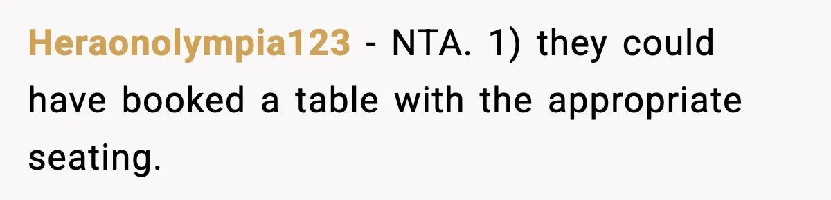 Heraonolympia123 − NTA. 1) they could have booked a table with the appropriate seating.
