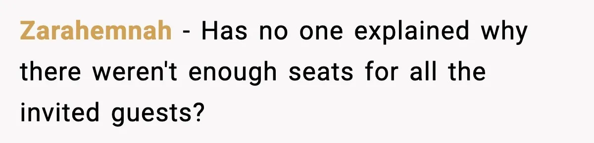 Zarahemnah − Has no one explained why there weren't enough seats for all the invited guests?