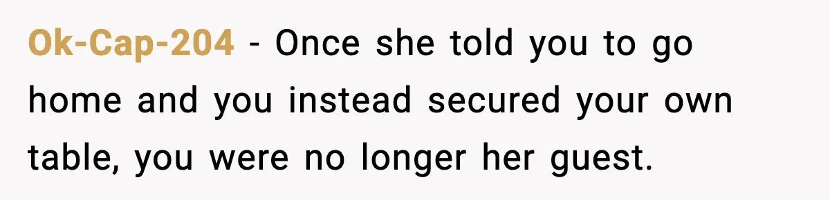 Ok-Cap-204 − Once she told you to go home and you instead secured your own table, you were no longer her guest.