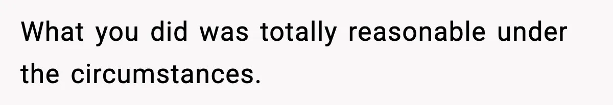 What you did was totally reasonable under the circumstances.
