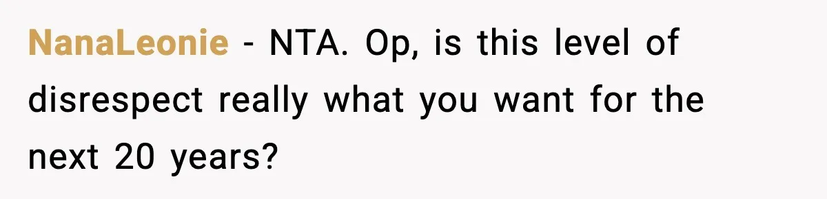 NanaLeonie − NTA. Op, is this level of disrespect really what you want for the next 20 years?