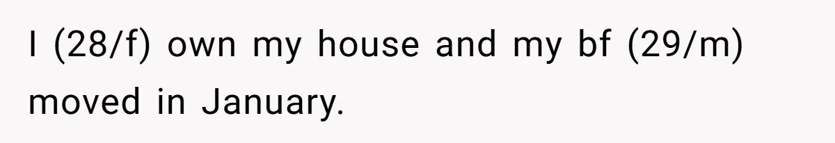 I (28/f) own my house and my bf (29/m) moved in January.