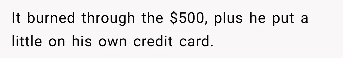 It burned through the $500, plus he put a little on his own credit card.