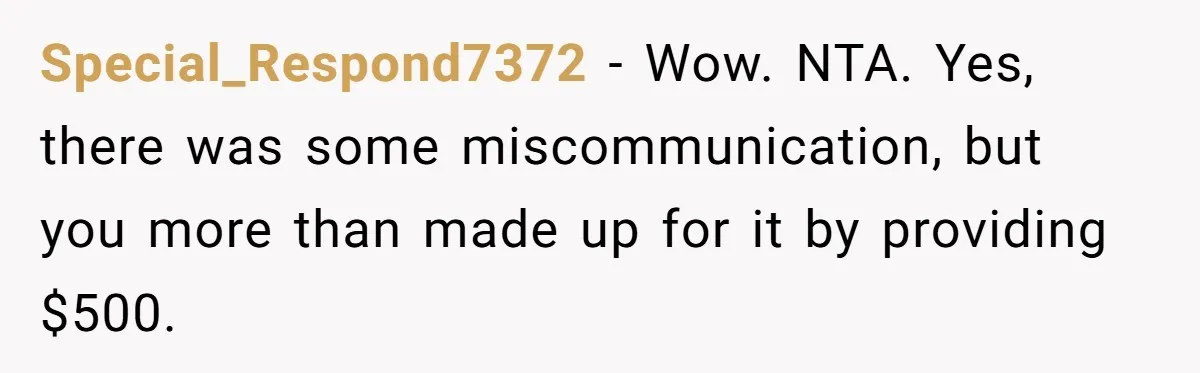 Special_Respond7372 − Wow. NTA. Yes, there was some miscommunication, but you more than made up for it by providing $500.