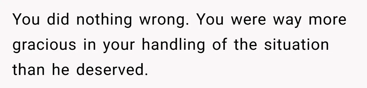 You did nothing wrong. You were way more gracious in your handling of the situation than he deserved.