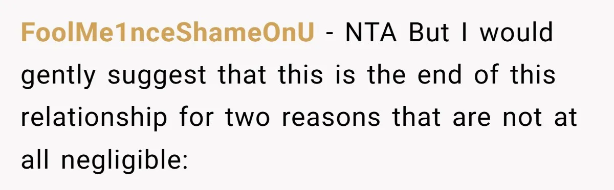 FoolMe1nceShameOnU − NTA But I would gently suggest that this is the end of this relationship for two reasons that are not at all negligible: