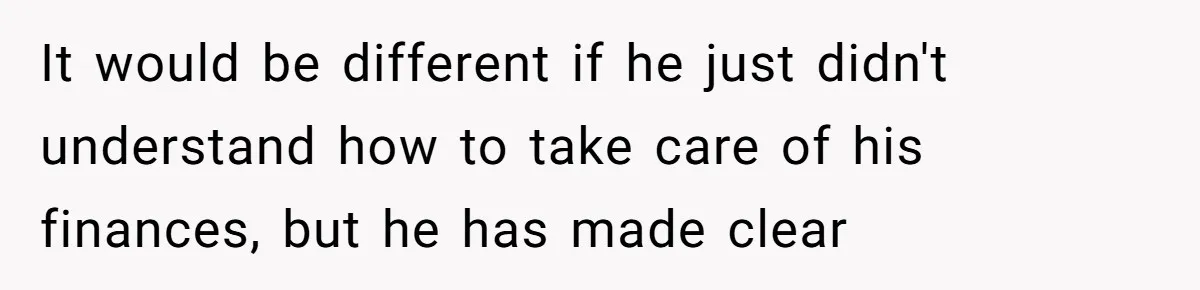 It would be different if he just didn't understand how to take care of his finances, but he has made clear