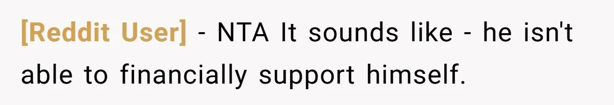 [Reddit User] − NTA It sounds like - he isn't able to financially support himself.