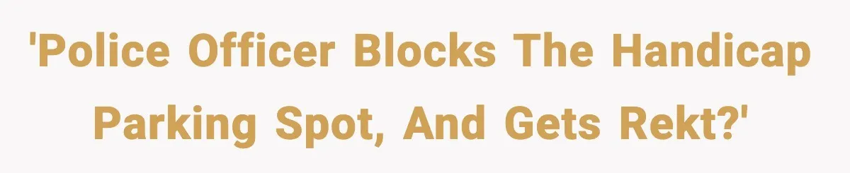 'Police officer blocks the handicap parking spot, and gets rekt?'