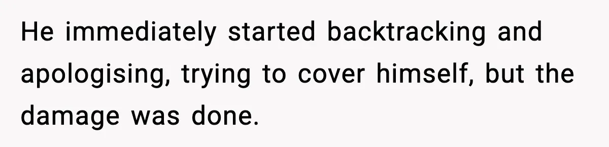 He immediately started backtracking and apologising, trying to cover himself, but the damage was done.
