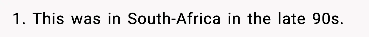 1. This was in South-Africa in the late 90s.