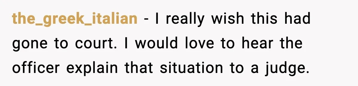 the_greek_italian - I really wish this had gone to court. I would love to hear the officer explain that situation to a judge.