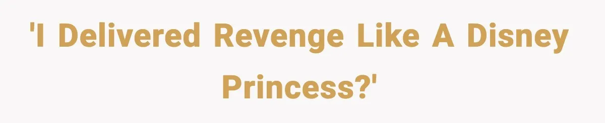 'I delivered revenge like a Disney princess?'