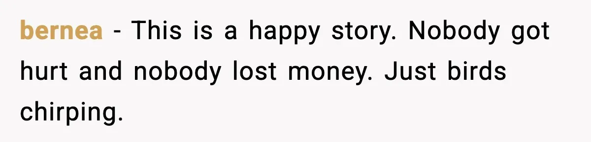 bernea - This is a happy story. Nobody got hurt and nobody lost money. Just birds chirping.