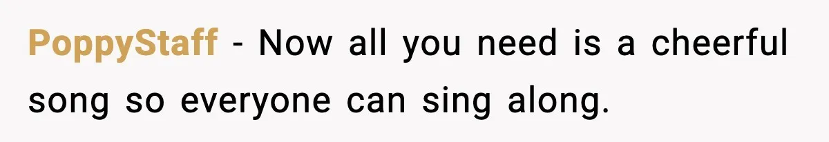 PoppyStaff - Now all you need is a cheerful song so everyone can sing along.