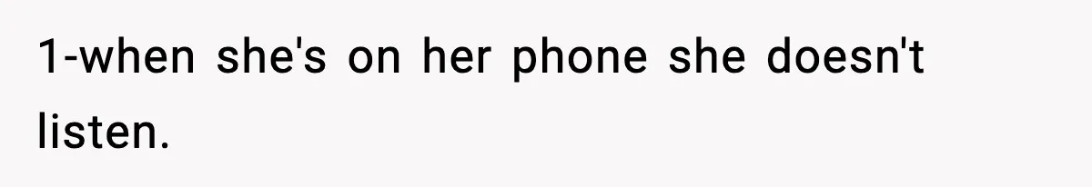 1-when she's on her phone she doesn't listen.