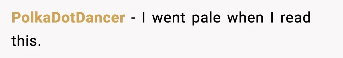 PolkaDotDancer - I went pale when I read this.