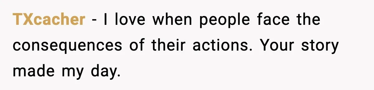 TXcacher - I love when people face the consequences of their actions. Your story made my day.