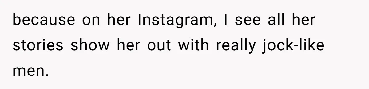 because on her Instagram, I see all her stories show her out with really jock-like men.