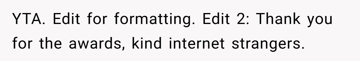YTA. Edit for formatting. Edit 2: Thank you for the awards, kind internet strangers.