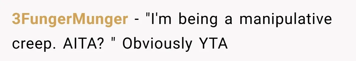 3FungerMunger − "I'm being a manipulative creep. AITA? " Obviously YTA