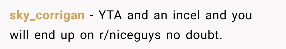 sky_corrigan − YTA and an incel and you will end up on r/niceguys no doubt.