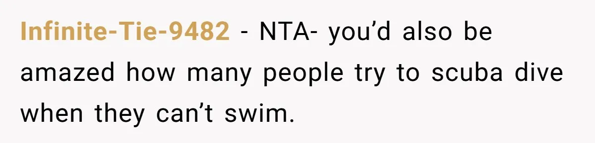 Infinite-Tie-9482 − NTA- you’d also be amazed how many people try to scuba dive when they can’t swim.