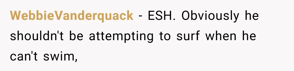 WebbieVanderquack − ESH. Obviously he shouldn't be attempting to surf when he can't swim,