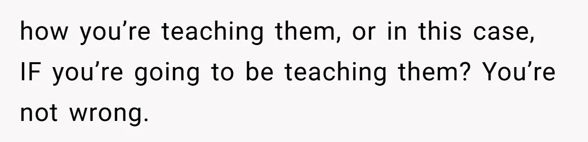 how you’re teaching them, or in this case, IF you’re going to be teaching them? You’re not wrong.