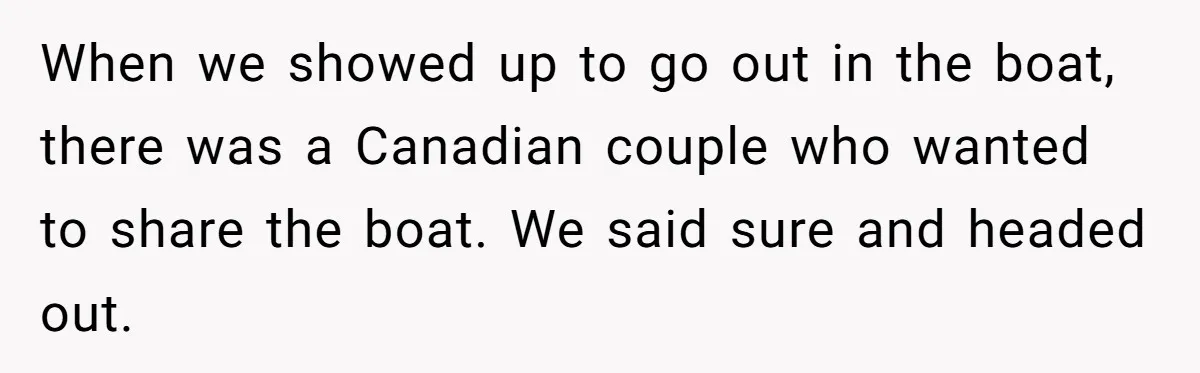 When we showed up to go out in the boat, there was a Canadian couple who wanted to share the boat. We said sure and headed out.