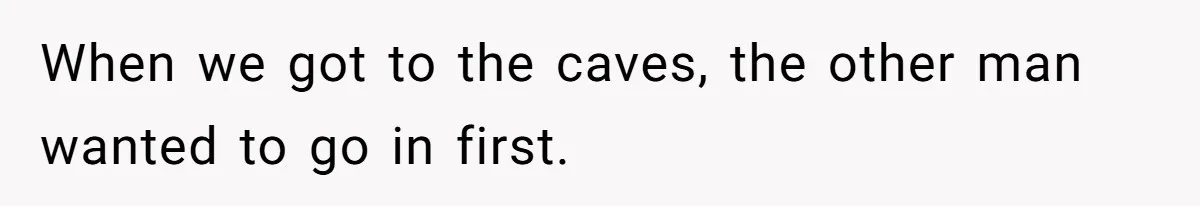 When we got to the caves, the other man wanted to go in first.