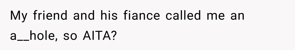 My friend and his fiance called me an a__hole, so AITA?