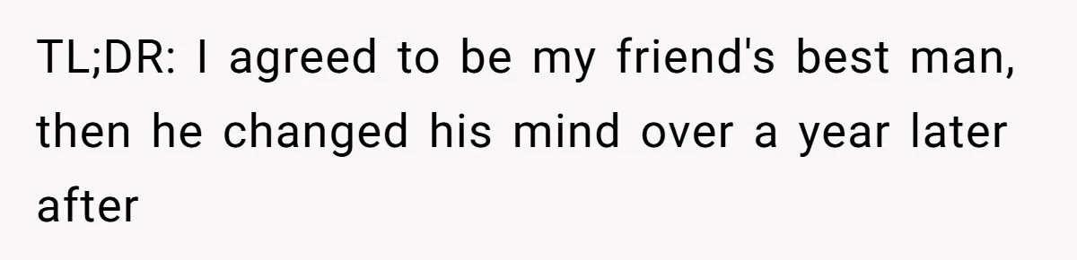 TL;DR: I agreed to be my friend's best man, then he changed his mind over a year later after
