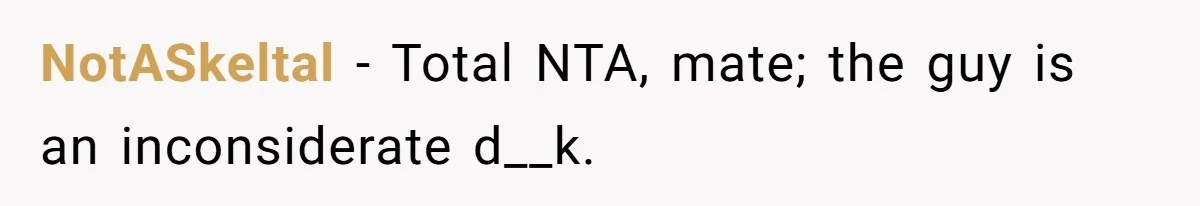 NotASkeltal − Total NTA, mate; the guy is an inconsiderate d__k.