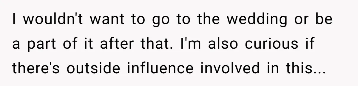 I wouldn't want to go to the wedding or be a part of it after that. I'm also curious if there's outside influence involved in this...