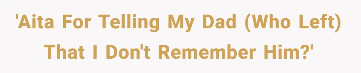 Dad Walks Out For 8 Years, Then Gets Hurt When His Daughter Admits She Doesn’t Remember Him 'AITA for telling my dad (who left) that I don't remember him?'
