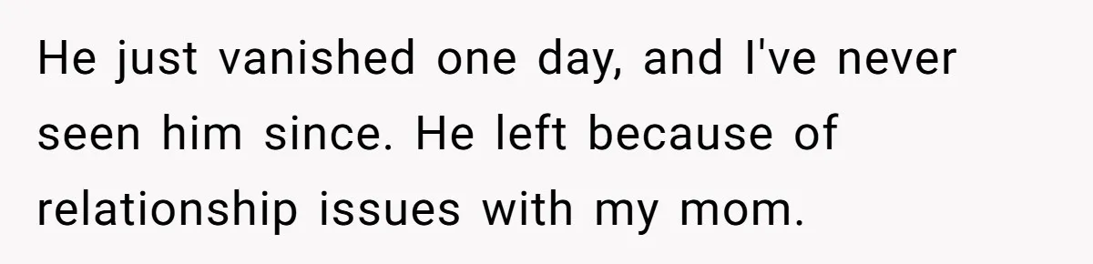 Dad Walks Out For 8 Years, Then Gets Hurt When His Daughter Admits She Doesn’t Remember Him He just vanished one day, and I've never seen him since. He left because of relationship issues with my mom.