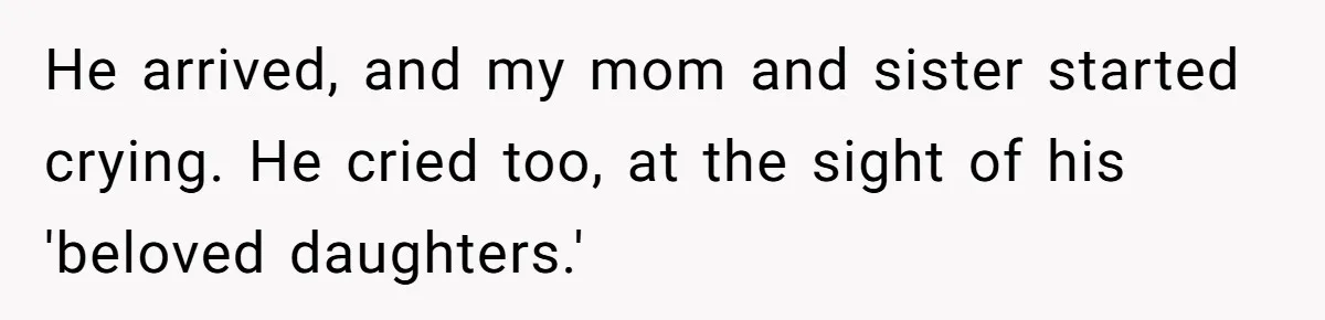 Dad Walks Out For 8 Years, Then Gets Hurt When His Daughter Admits She Doesn’t Remember Him He arrived, and my mom and sister started crying. He cried too, at the sight of his 'beloved daughters.'