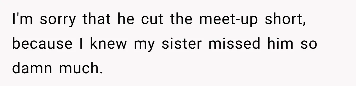 Dad Walks Out For 8 Years, Then Gets Hurt When His Daughter Admits She Doesn’t Remember Him I'm sorry that he cut the meet-up short, because I knew my sister missed him so damn much.