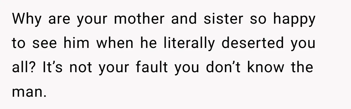 Dad Walks Out For 8 Years, Then Gets Hurt When His Daughter Admits She Doesn’t Remember Him Why are your mother and sister so happy to see him when he literally deserted you all? It’s not your fault you don’t know the man.