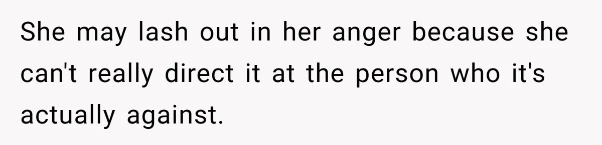 Dad Walks Out For 8 Years, Then Gets Hurt When His Daughter Admits She Doesn’t Remember Him She may lash out in her anger because she can't really direct it at the person who it's actually against.