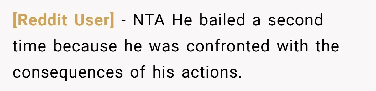 [Reddit User] − NTA He bailed a second time because he was confronted with the consequences of his actions.