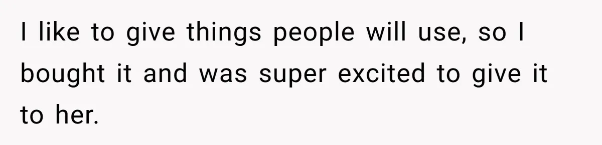 I like to give things people will use, so I bought it and was super excited to give it to her.