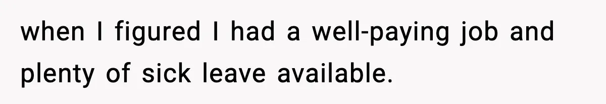 when I figured I had a well-paying job and plenty of sick leave available.