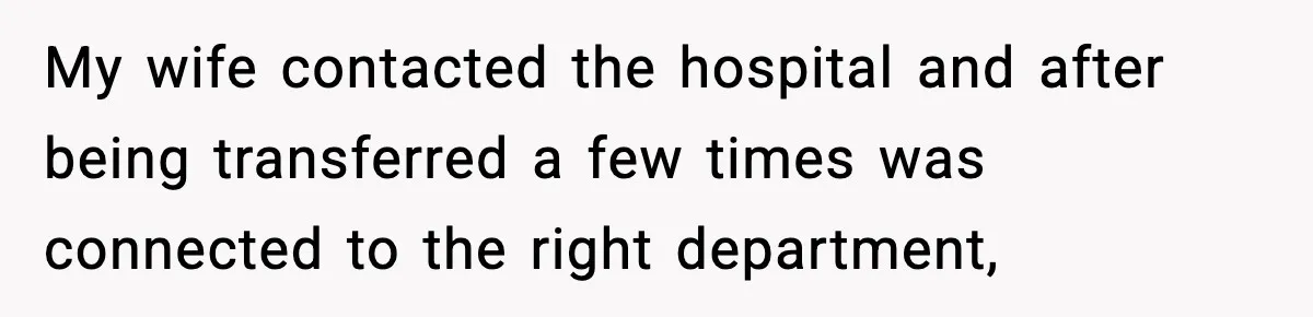 My wife contacted the hospital and after being transferred a few times was connected to the right department,