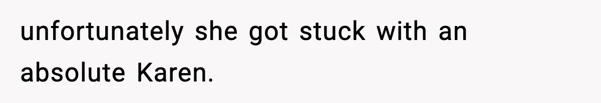 unfortunately she got stuck with an absolute Karen.