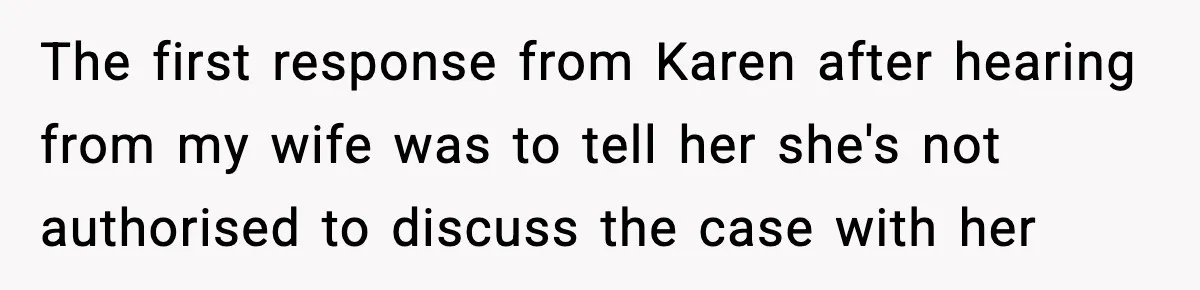The first response from Karen after hearing from my wife was to tell her she's not authorised to discuss the case with her