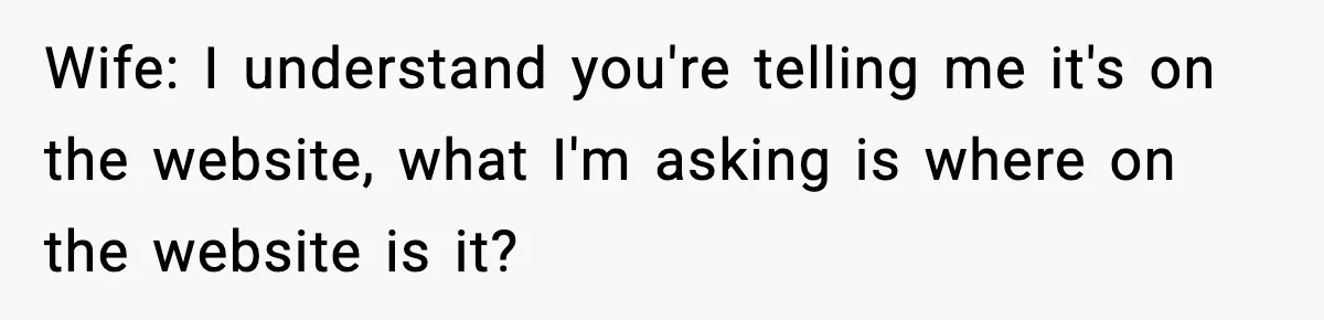 Wife: I understand you're telling me it's on the website, what I'm asking is where on the website is it?