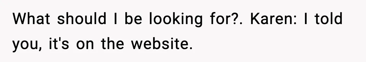 What should I be looking for?. Karen: I told you, it's on the website.